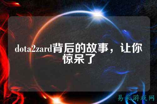dota2zard背后的故事,让你惊呆了