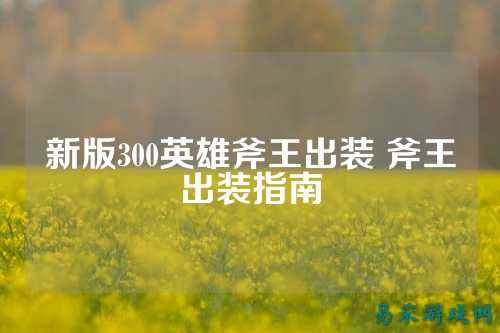 新版300英雄斧王出装 斧王出装指南