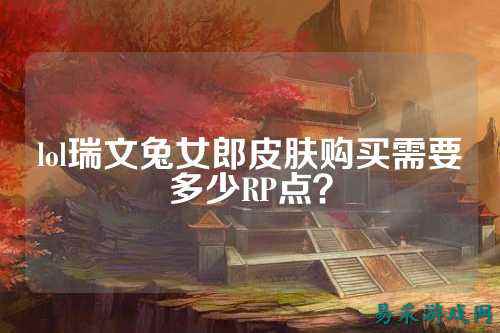 lol瑞文兔女郎皮肤购买需要多少RP点?