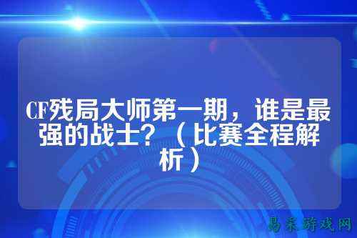 CF残局大师第一期,谁是最强的战士?(比赛全程解析)