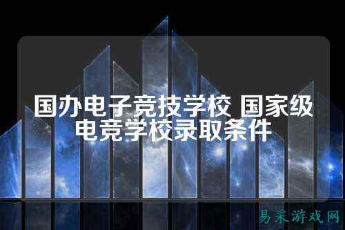 国办电子竞技学校 国家级电竞学校录取条件
