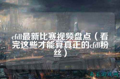 cfdl最新比赛视频盘点(看完这些才能算真正的cfdl粉丝)