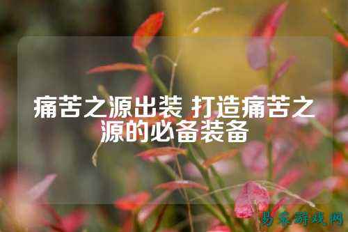 痛苦之源出装 打造痛苦之源的必备装备