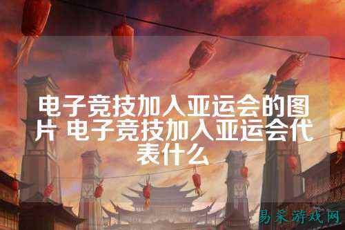 电子竞技加入亚运会的图片 电子竞技加入亚运会代表什么