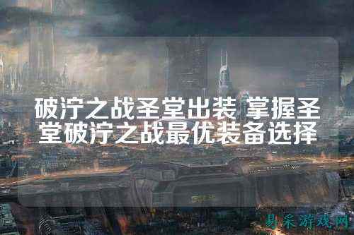 破泞之战圣堂出装 掌握圣堂破泞之战最优装备选择