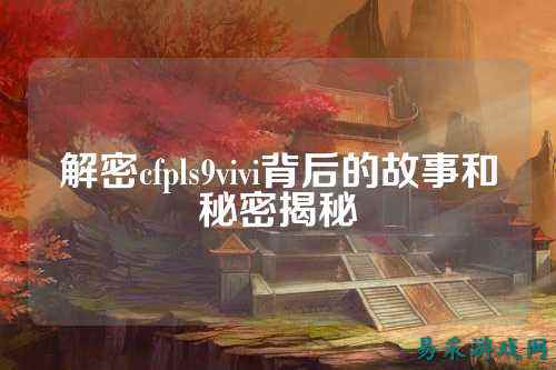 解密cfpls9vivi背后的故事和秘密揭秘