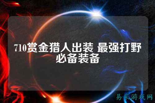 710赏金猎人出装 最强打野必备装备