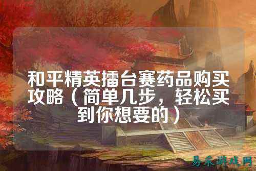 和平精英擂台赛药品购买攻略（简单几步，轻松买到你想要的）