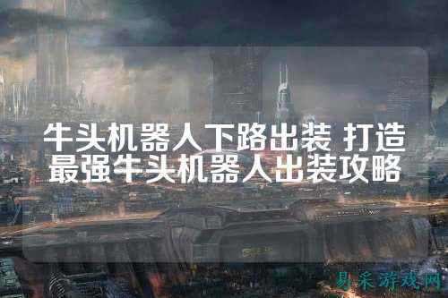 牛头机器人下路出装 打造最强牛头机器人出装攻略