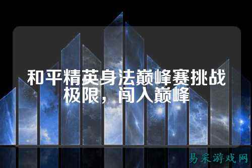 和平精英身法巅峰赛挑战极限，闯入巅峰