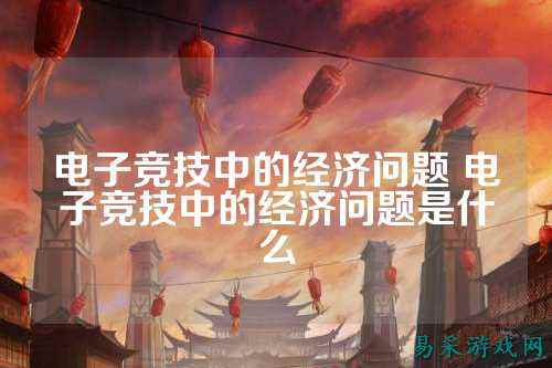 电子竞技中的经济问题 电子竞技中的经济问题是什么
