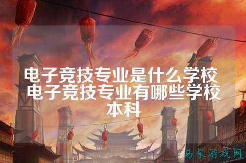 电子竞技专业是什么学校 电子竞技专业有哪些学校本科