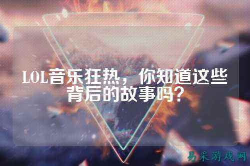 LOL音乐狂热，你知道这些背后的故事吗？