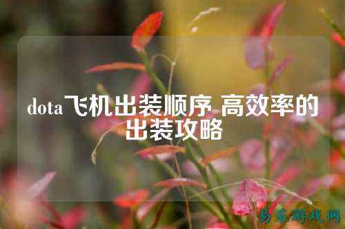 dota飞机出装顺序 高效率的出装攻略
