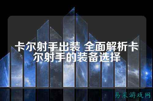 卡尔射手出装 全面解析卡尔射手的装备选择