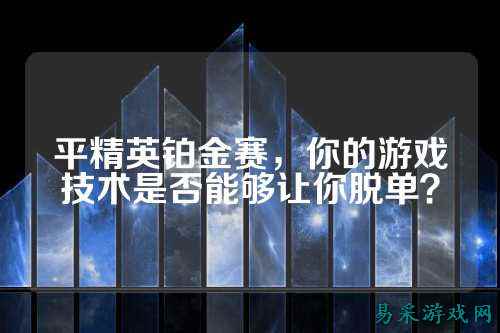 平精英铂金赛，你的游戏技术是否能够让你脱单？
