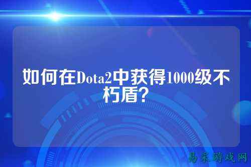 如何在Dota2中获得1000级不朽盾？