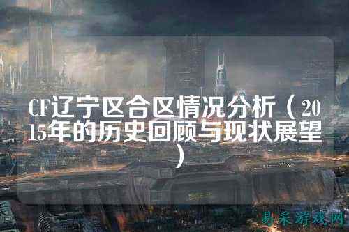 CF辽宁区合区情况分析（2015年的历史回顾与现状展望）