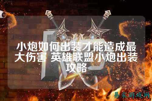 小炮如何出装才能造成最大伤害 英雄联盟小炮出装攻略