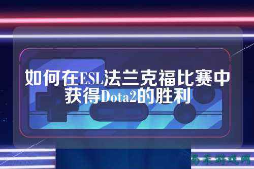 如何在ESL法兰克福比赛中获得Dota2的胜利