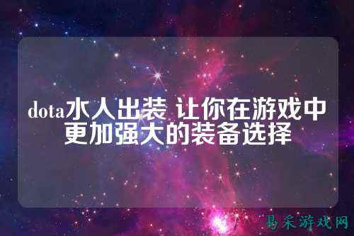 dota水人出装 让你在游戏中更加强大的装备选择