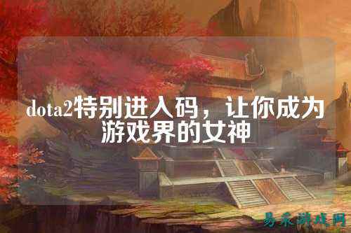 dota2特别进入码，让你成为游戏界的女神
