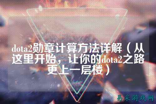 dota2勋章计算方法详解（从这里开始，让你的dota2之路更上一层楼）