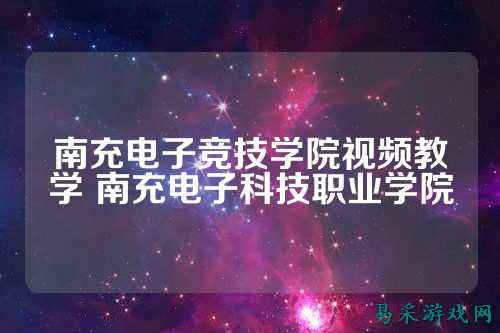 南充电子竞技学院视频教学 南充电子科技职业学院