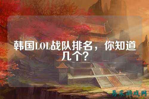 韩国LOL战队排名，你知道几个？