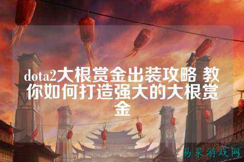 dota2大根赏金出装攻略 教你如何打造强大的大根赏金