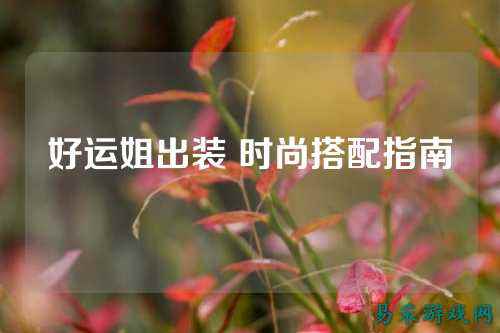 好运姐出装 时尚搭配指南