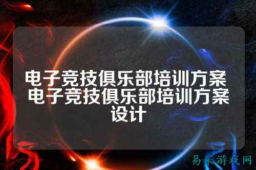 电子竞技俱乐部培训方案 电子竞技俱乐部培训方案设计