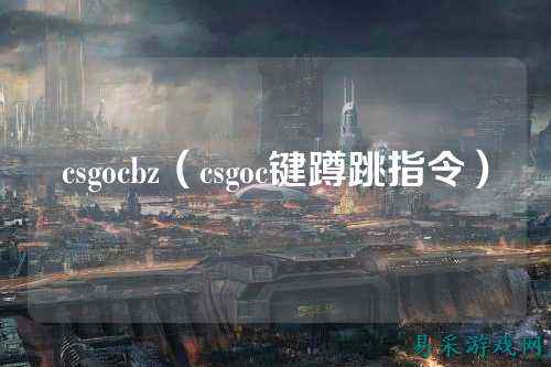 csgocbz(csgoc键蹲跳指令)