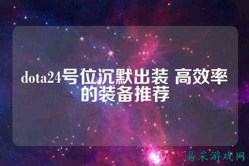 dota24号位沉默出装 高效率的装备推荐