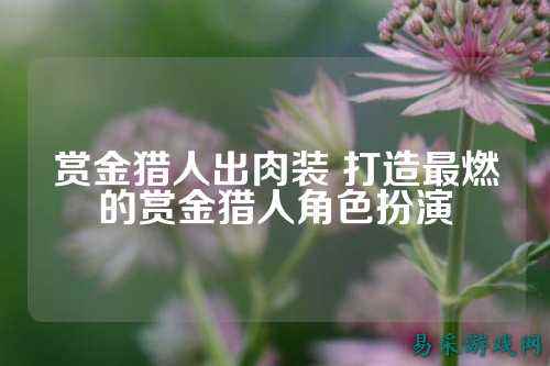 赏金猎人出肉装 打造最燃的赏金猎人角色扮演