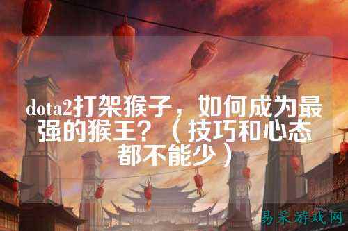 dota2打架猴子,如何成为最强的猴王?(技巧和心态都不能少)