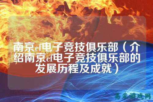 南京cf电子竞技俱乐部（介绍南京cf电子竞技俱乐部的发展历程及成就）