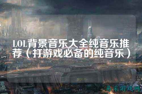 LOL背景音乐大全纯音乐推荐（打游戏必备的纯音乐）