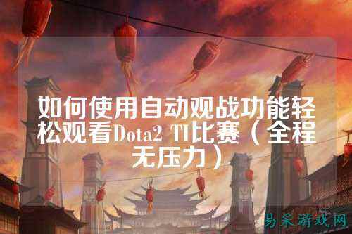 如何使用自动观战功能轻松观看Dota2 TI比赛（全程无压力）