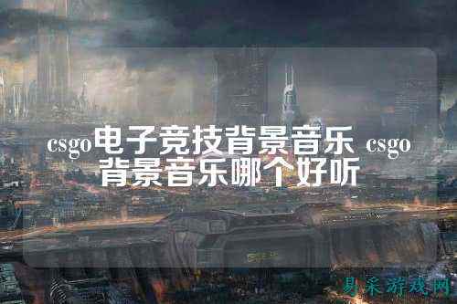 csgo电子竞技背景音乐 csgo背景音乐哪个好听