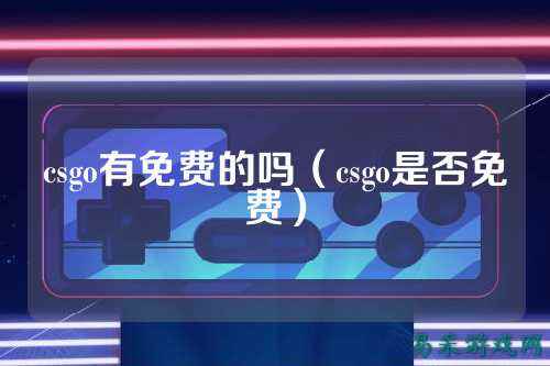 csgo有免费的吗(csgo是否免费)