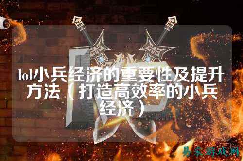 lol小兵经济的重要性及提升方法(打造高效率的小兵经济)