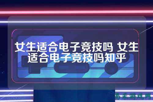 女生适合电子竞技吗 女生适合电子竞技吗知乎