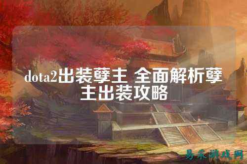 dota2出装孽主 全面解析孽主出装攻略