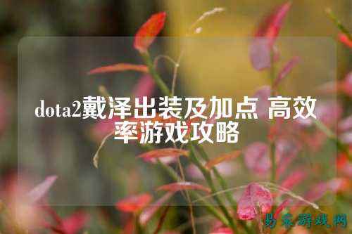 dota2戴泽出装及加点 高效率游戏攻略