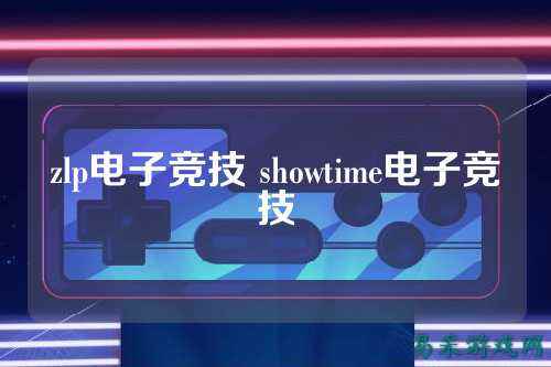 zlp电子竞技 showtime电子竞技