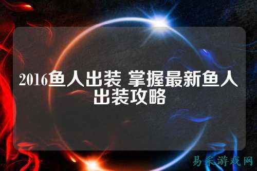 2016鱼人出装 掌握最新鱼人出装攻略