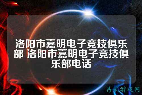 洛阳市嘉明电子竞技俱乐部 洛阳市嘉明电子竞技俱乐部电话