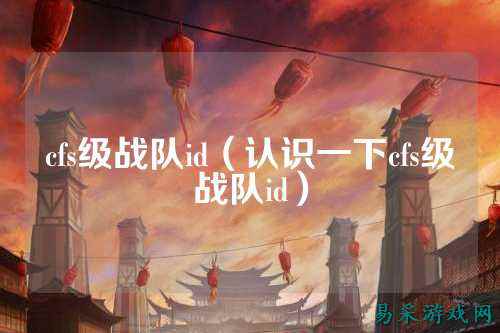 cfs级战队id(认识一下cfs级战队id)