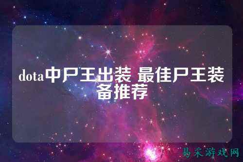dota中尸王出装 最佳尸王装备推荐